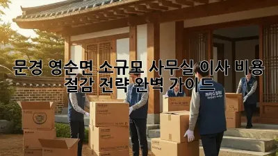문경 영순면 소규모 사무실 이사, 비용 절감 전략 완벽 가이드!