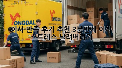 이사 만족 후기 추천: 3분만에 이사 스트레스 날려버리기!